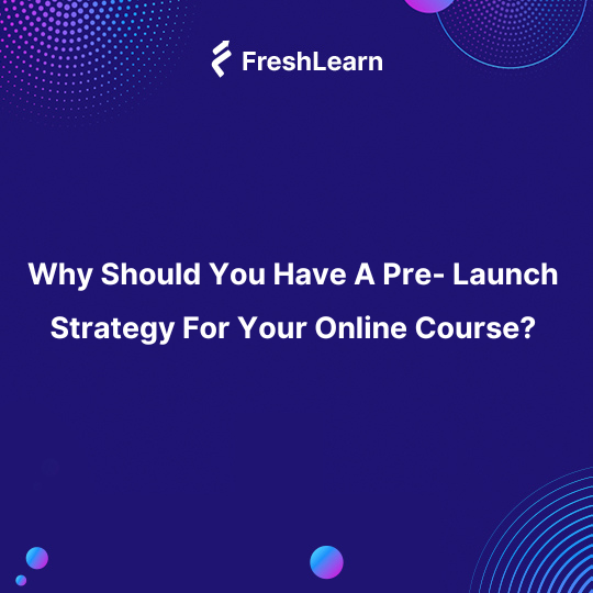 Why Should You Have A Pre- Launch Strategy For Your Online Course?