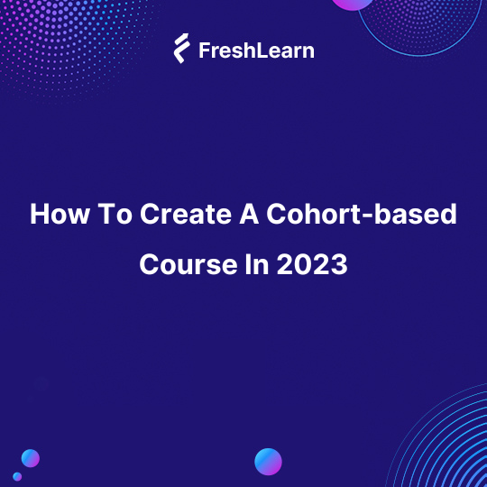 How To Create A Cohort-based Course In 2023