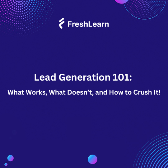 Lead Generation 101: What Works, What Doesn’t, and How to Crush It!