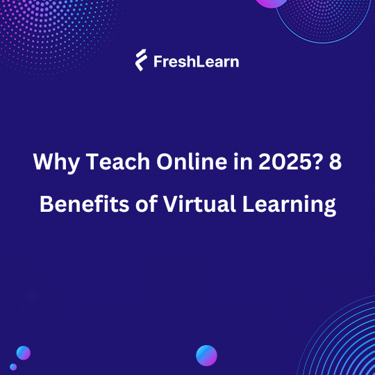 Why Teach Online in 2025? 8 Benefits of Virtual Learning