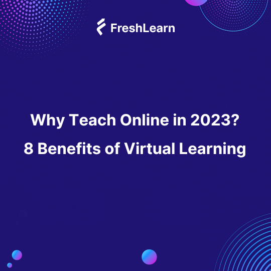 Why Teach Online in 2023? 8 Benefits of Virtual Learning