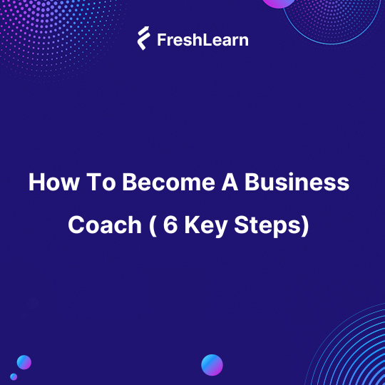 How To Become A Business Coach ( 6 Key Steps)