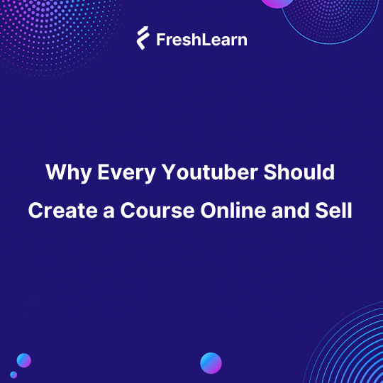 Why Every Youtuber Should Create a Course Online and Sell
