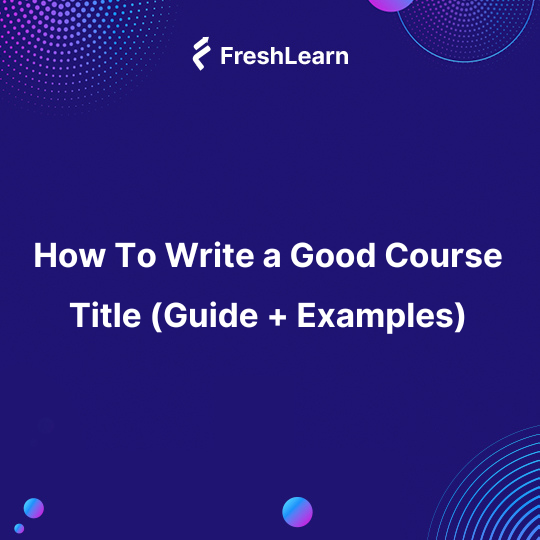 How To Write a Good Course Title (Guide + Examples)